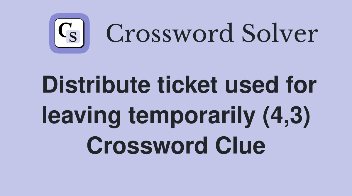 Distribute ticket used for leaving temporarily (4,3) Crossword Clue