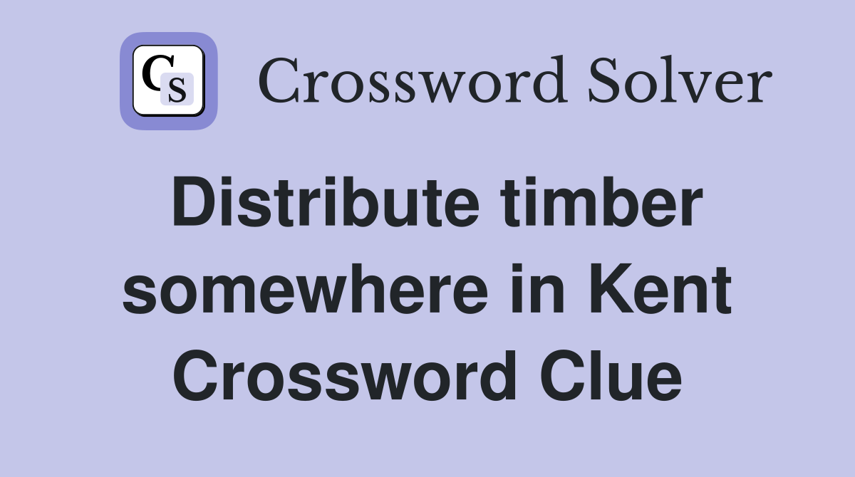 Distribute timber somewhere in Kent Crossword Clue