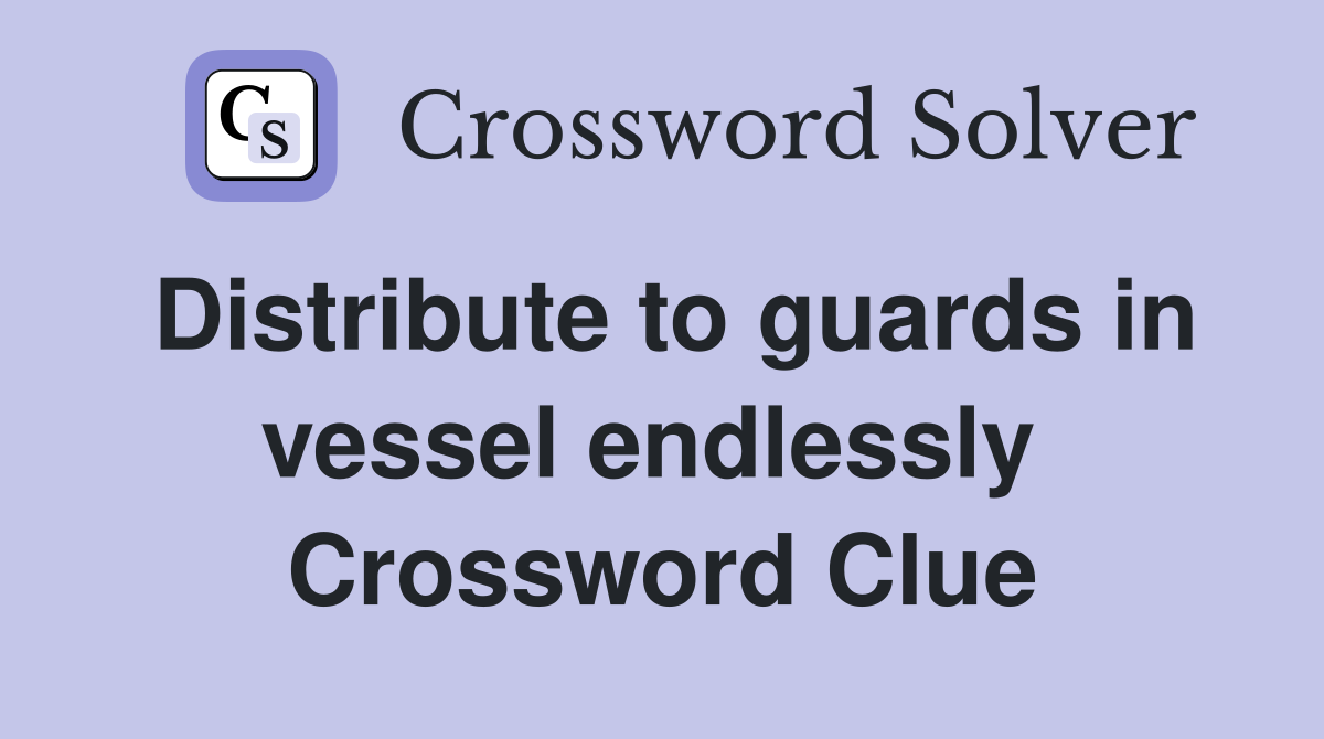 Distribute to guards in vessel endlessly  Crossword Clue