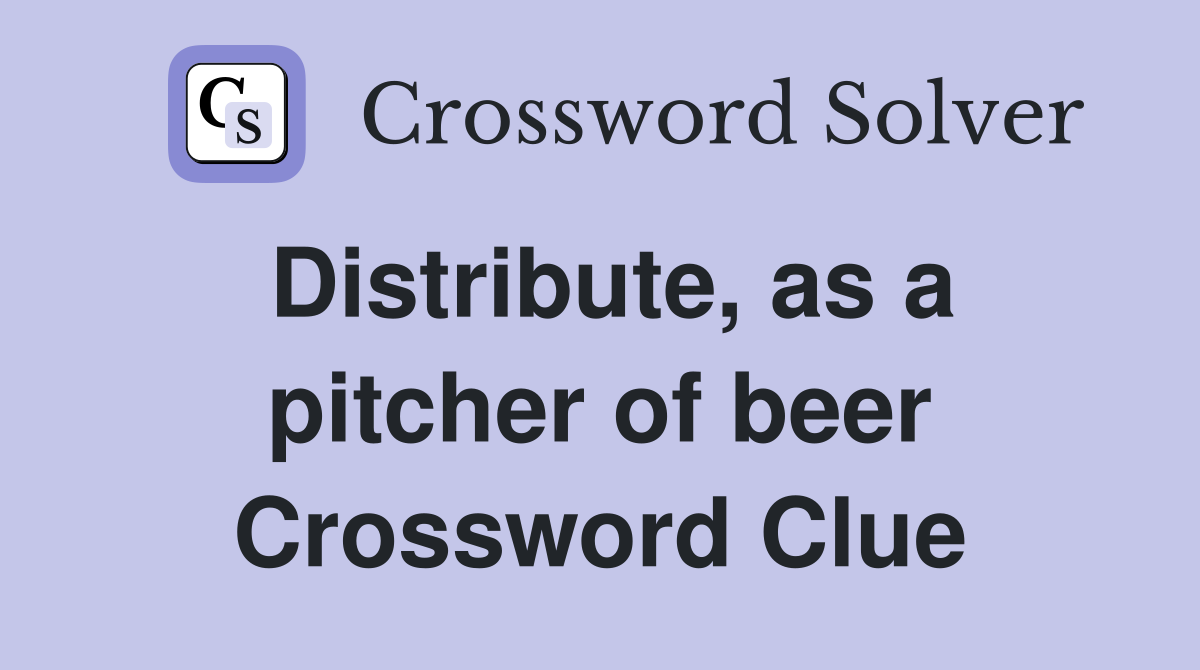 Distribute, as a pitcher of beer Crossword Clue