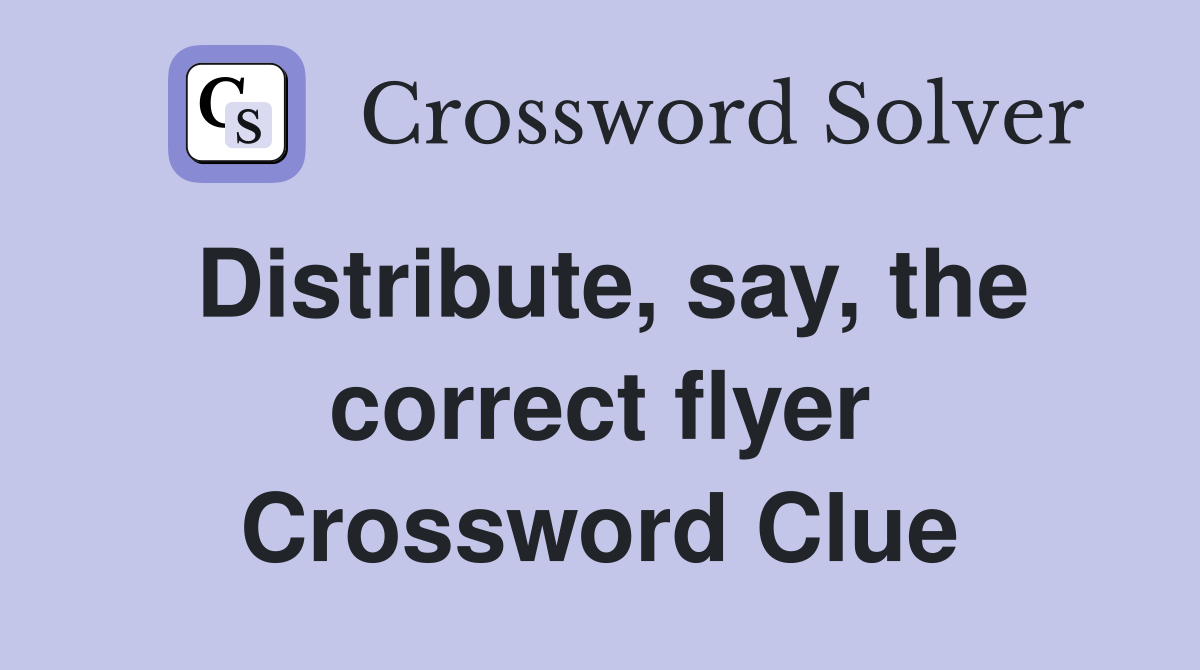 Distribute, say, the correct flyer Crossword Clue