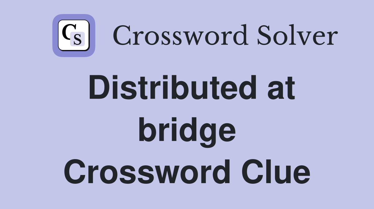 Distributed at bridge Crossword Clue