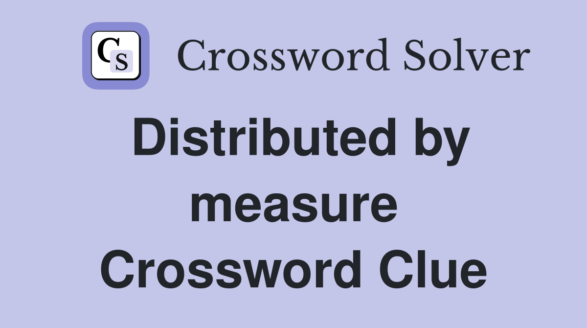Distributed by measure Crossword Clue