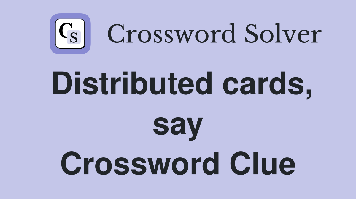 Distributed cards, say Crossword Clue