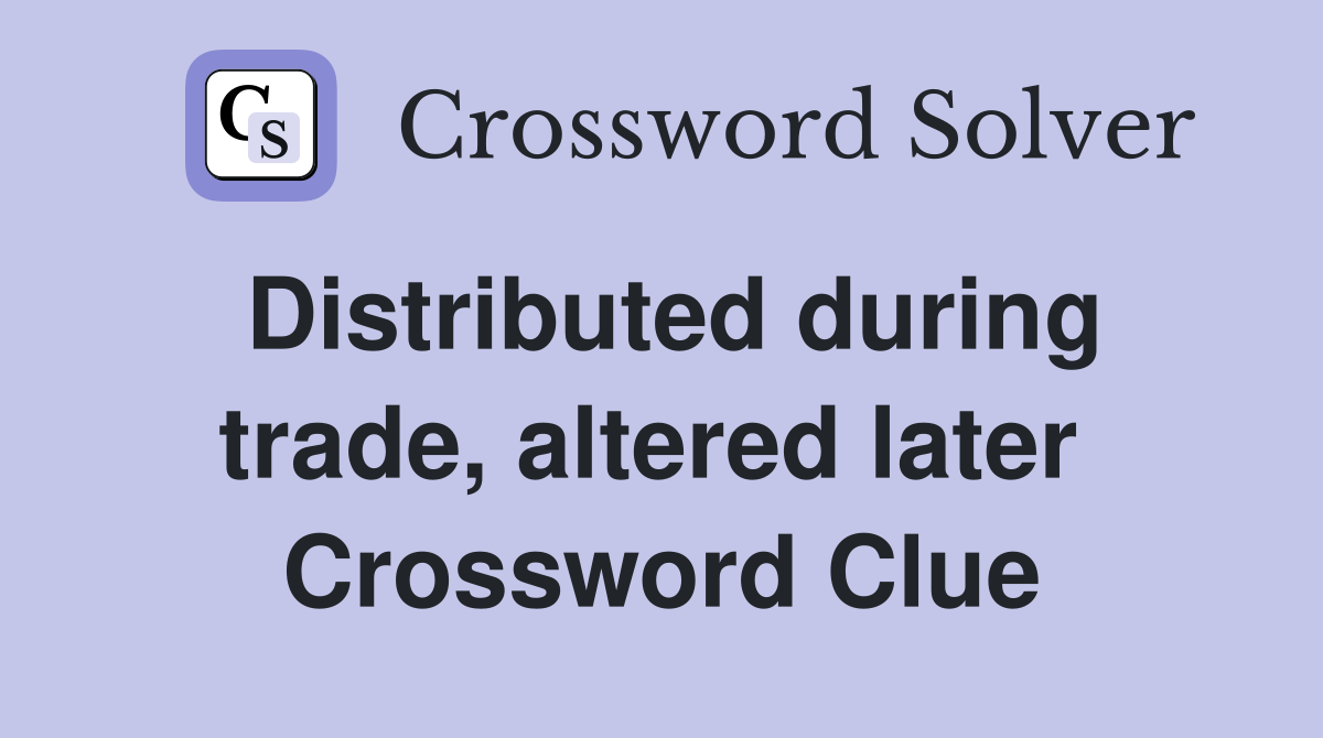 Distributed during trade, altered later  Crossword Clue
