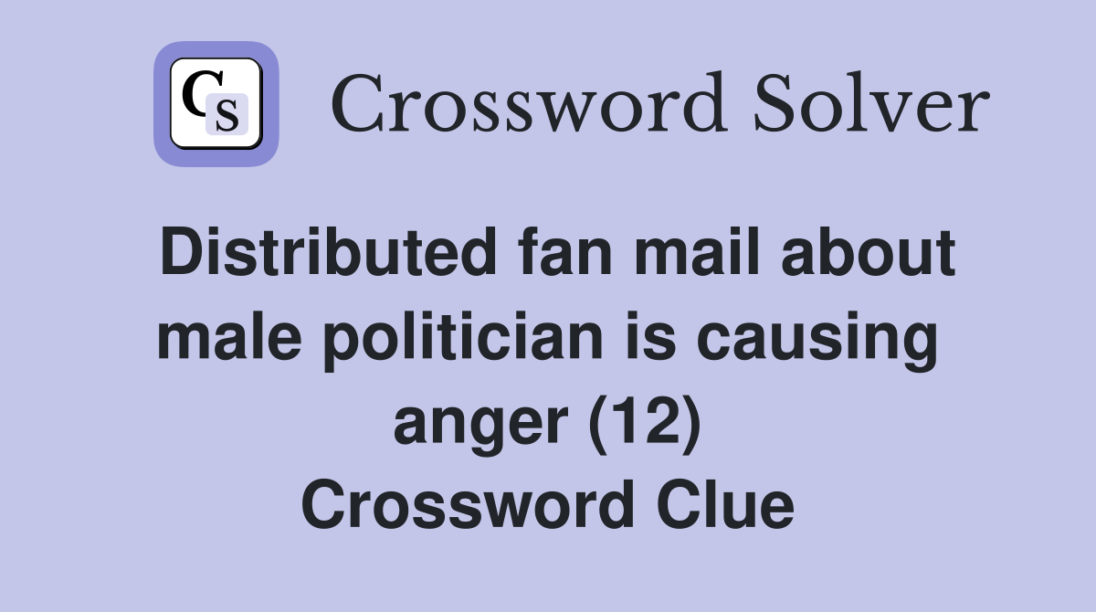 Distributed fan mail about male politician is causing anger (12) Crossword Clue