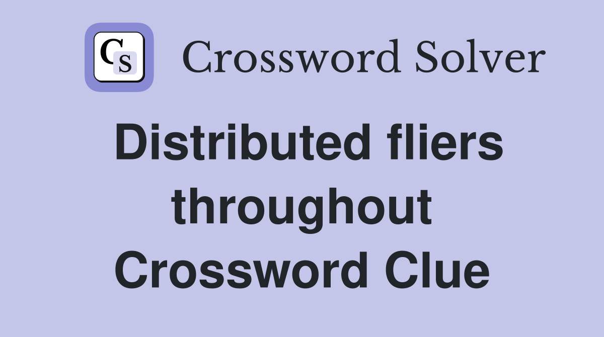 Distributed fliers throughout Crossword Clue