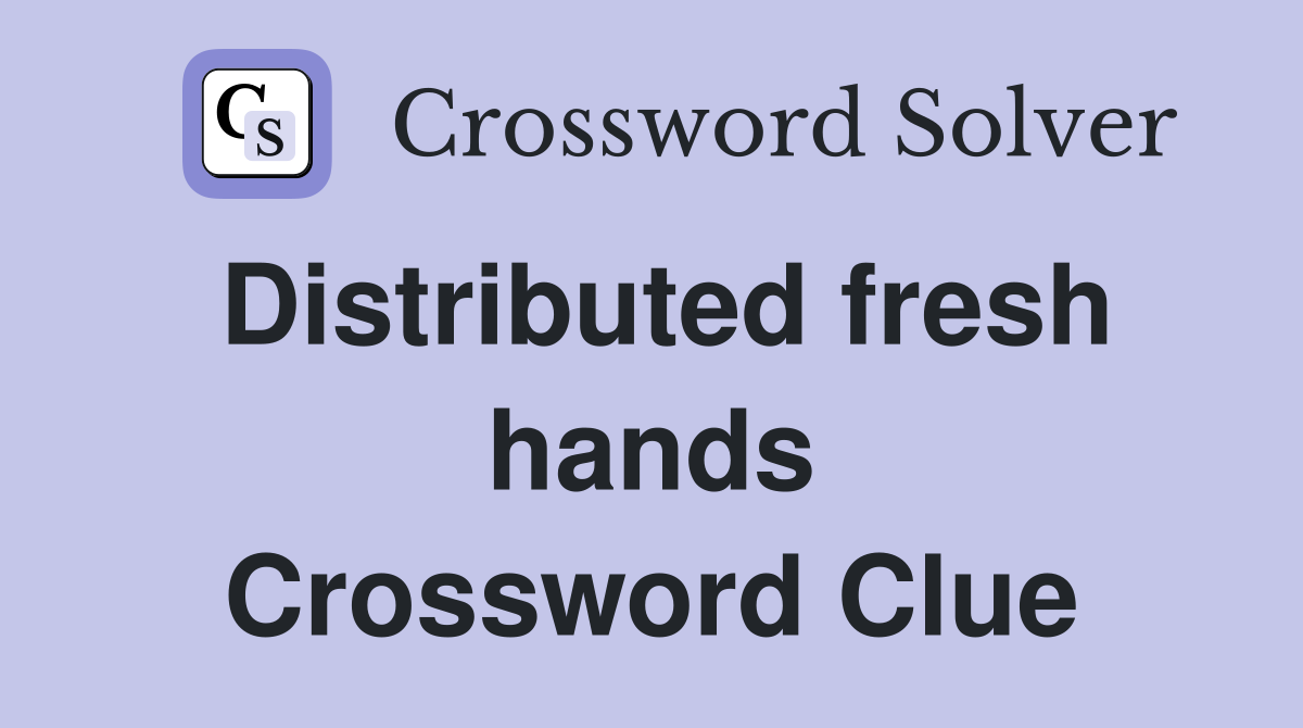Distributed fresh hands Crossword Clue