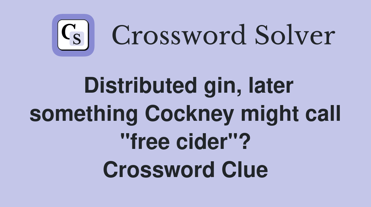 Distributed gin, later something Cockney might call "free cider"? Crossword Clue