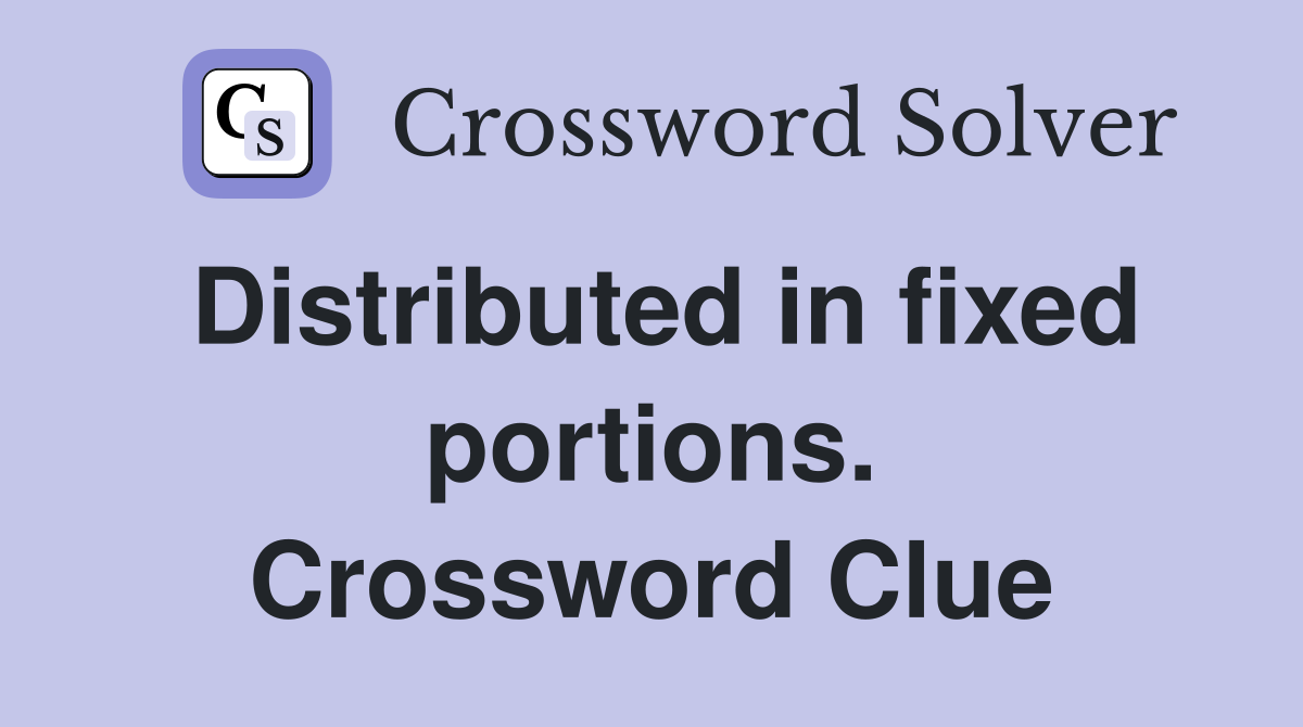 Distributed in fixed portions. Crossword Clue
