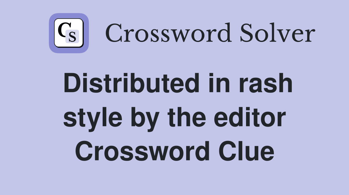 Distributed in rash style by the editor Crossword Clue