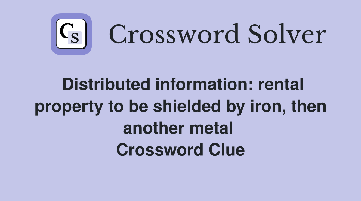 Distributed information: rental property to be shielded by iron, then another metal  Crossword Clue