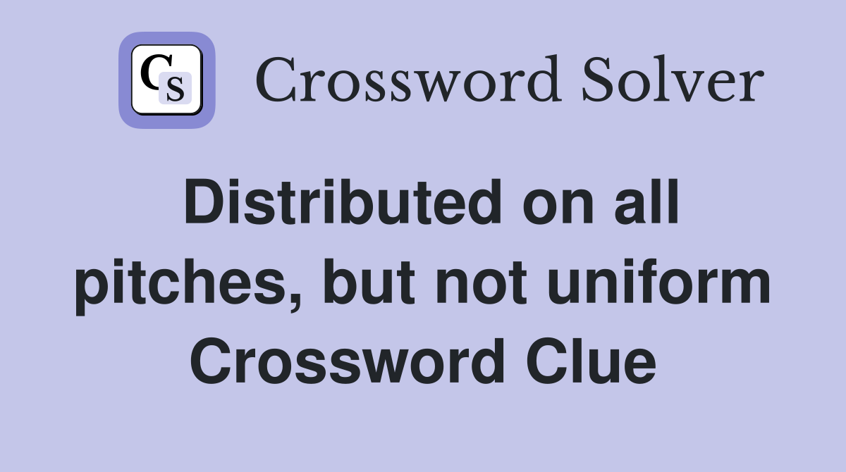 Distributed on all pitches, but not uniform Crossword Clue