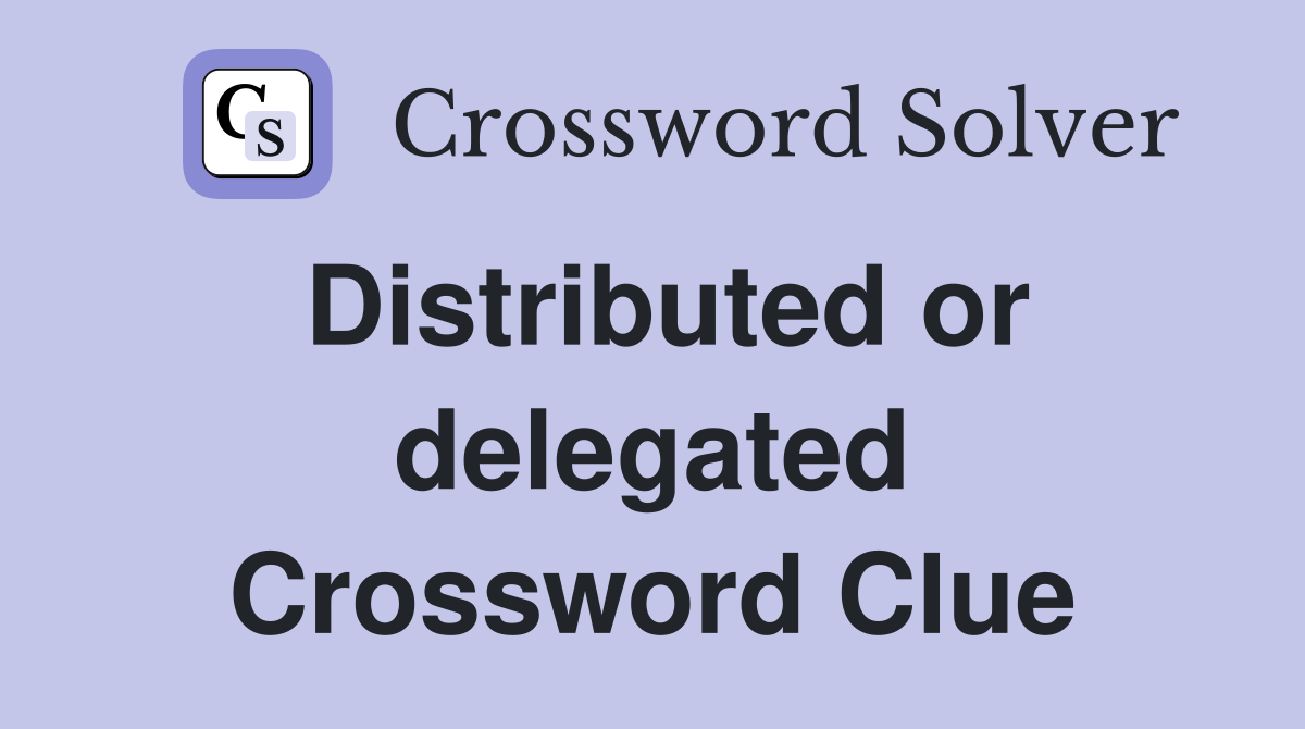 Distributed or delegated Crossword Clue