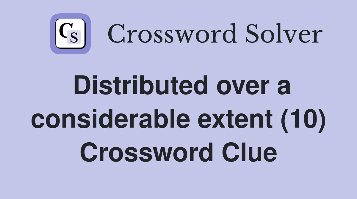 Distributed over a considerable extent (10) Crossword Clue