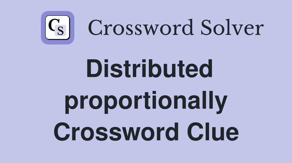 Distributed proportionally Crossword Clue