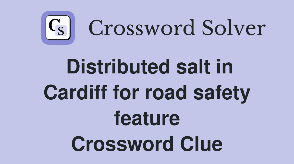 Distributed salt in Cardiff for road safety feature Crossword Clue