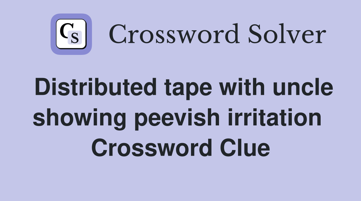 Distributed tape with uncle showing peevish irritation  Crossword Clue