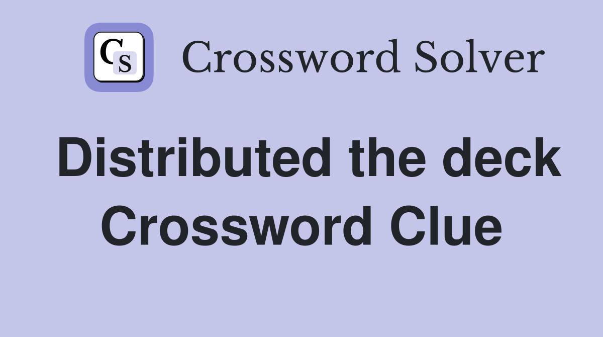 Distributed the deck Crossword Clue