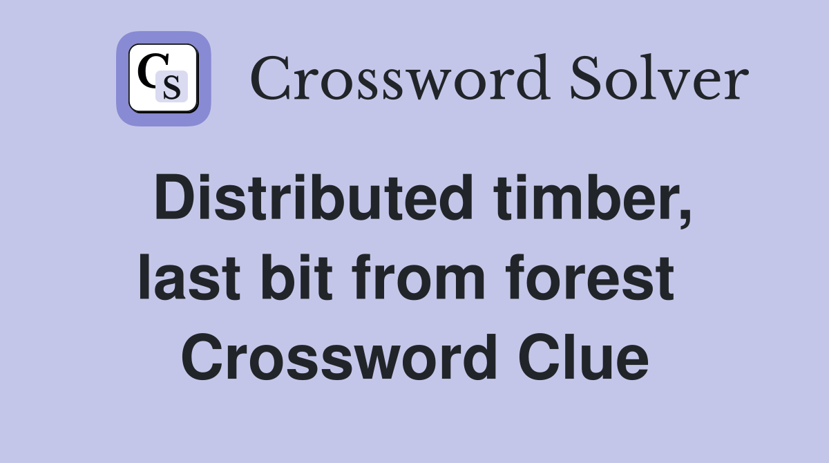 Distributed timber, last bit from forest  Crossword Clue