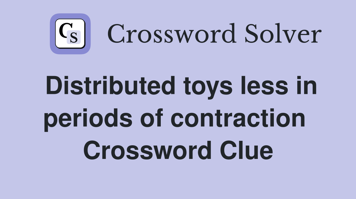 Distributed toys less in periods of contraction  Crossword Clue