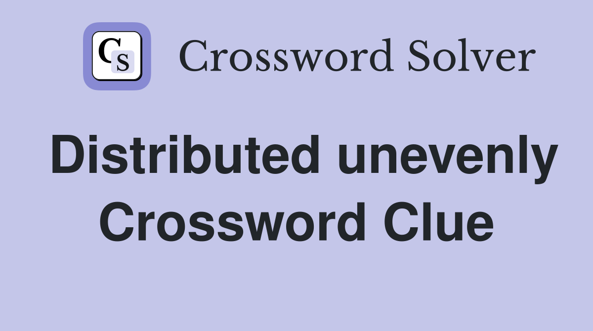 Distributed unevenly Crossword Clue