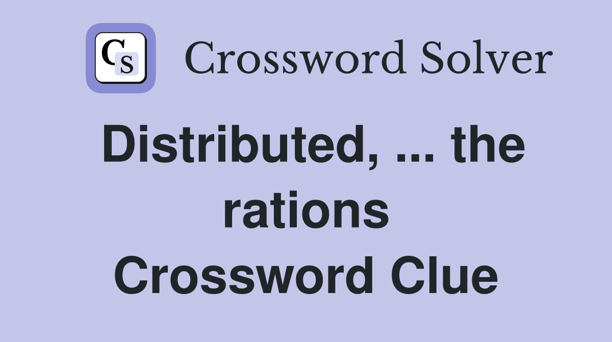 Distributed, ... the rations Crossword Clue