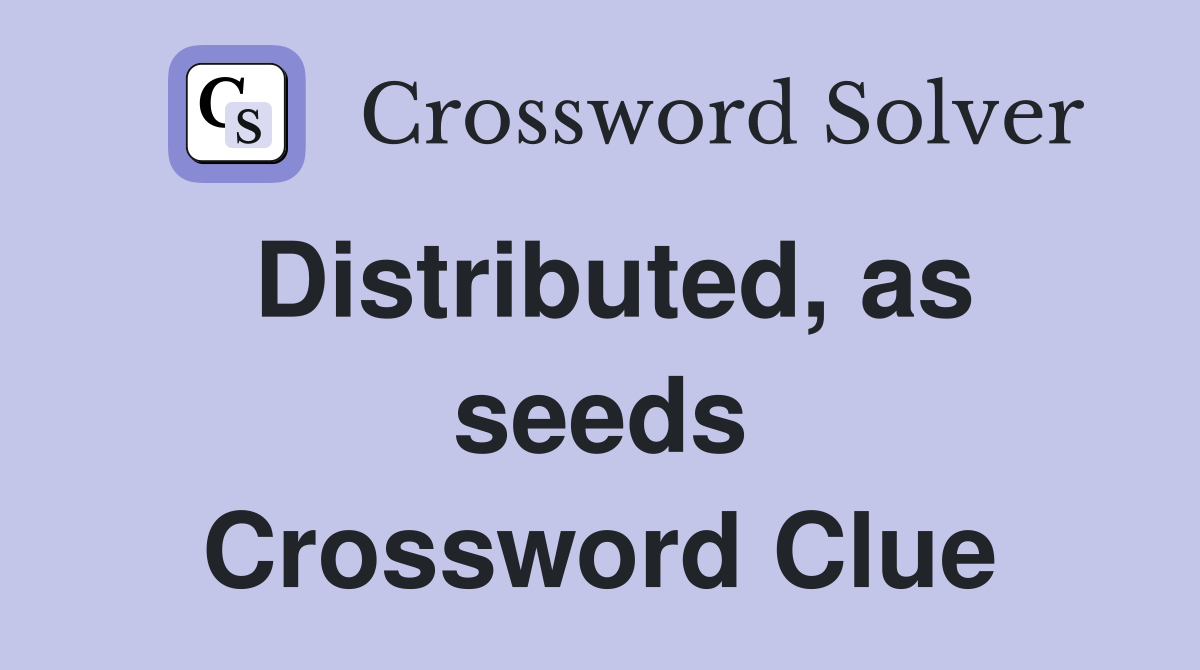 Distributed, as seeds Crossword Clue