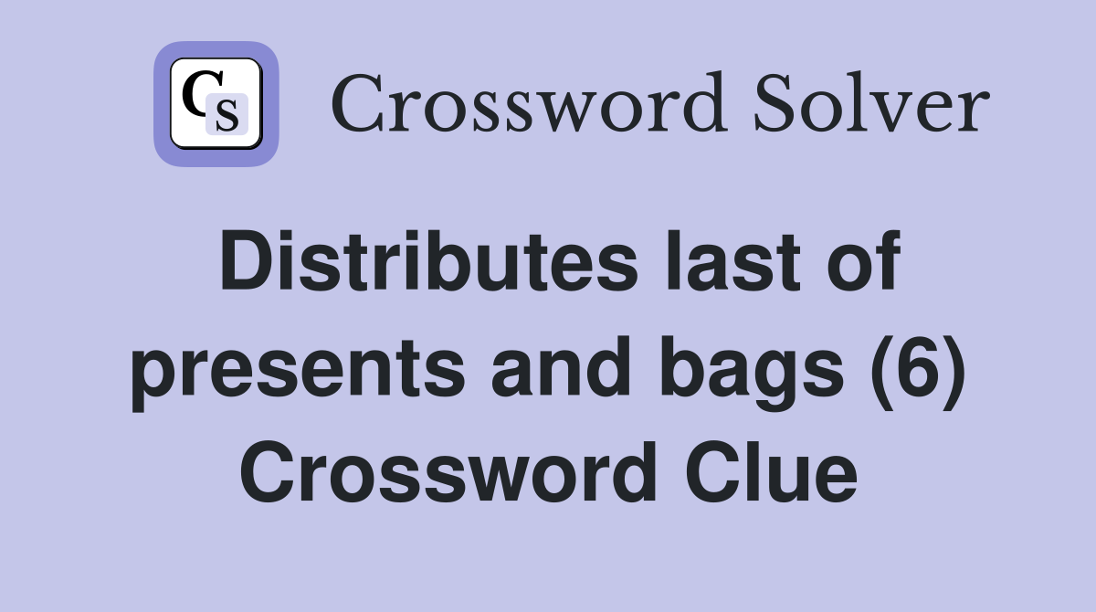 Distributes last of presents and bags (6) Crossword Clue