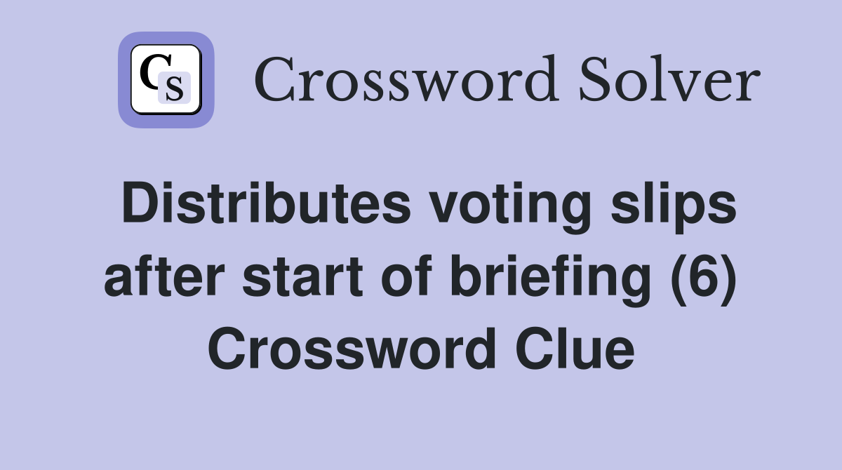 Distributes voting slips after start of briefing (6) Crossword Clue