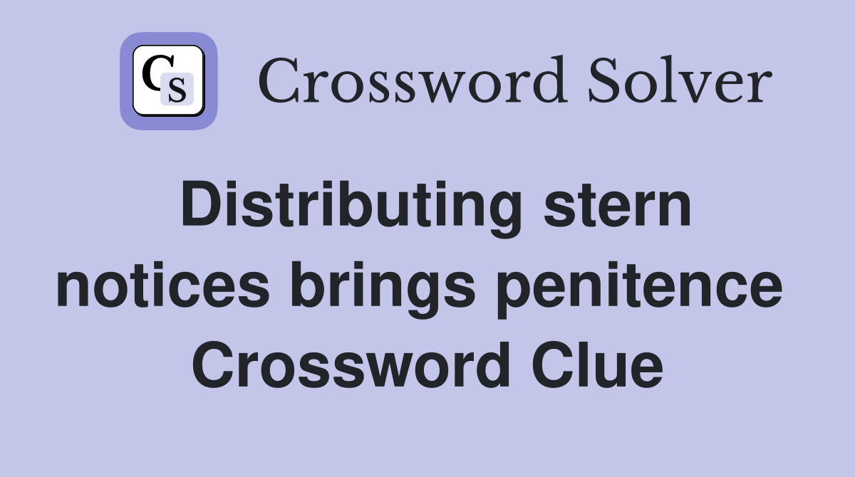 Distributing stern notices brings penitence  Crossword Clue