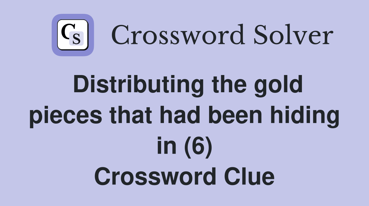 Distributing the gold pieces that had been hiding in (6) Crossword Clue