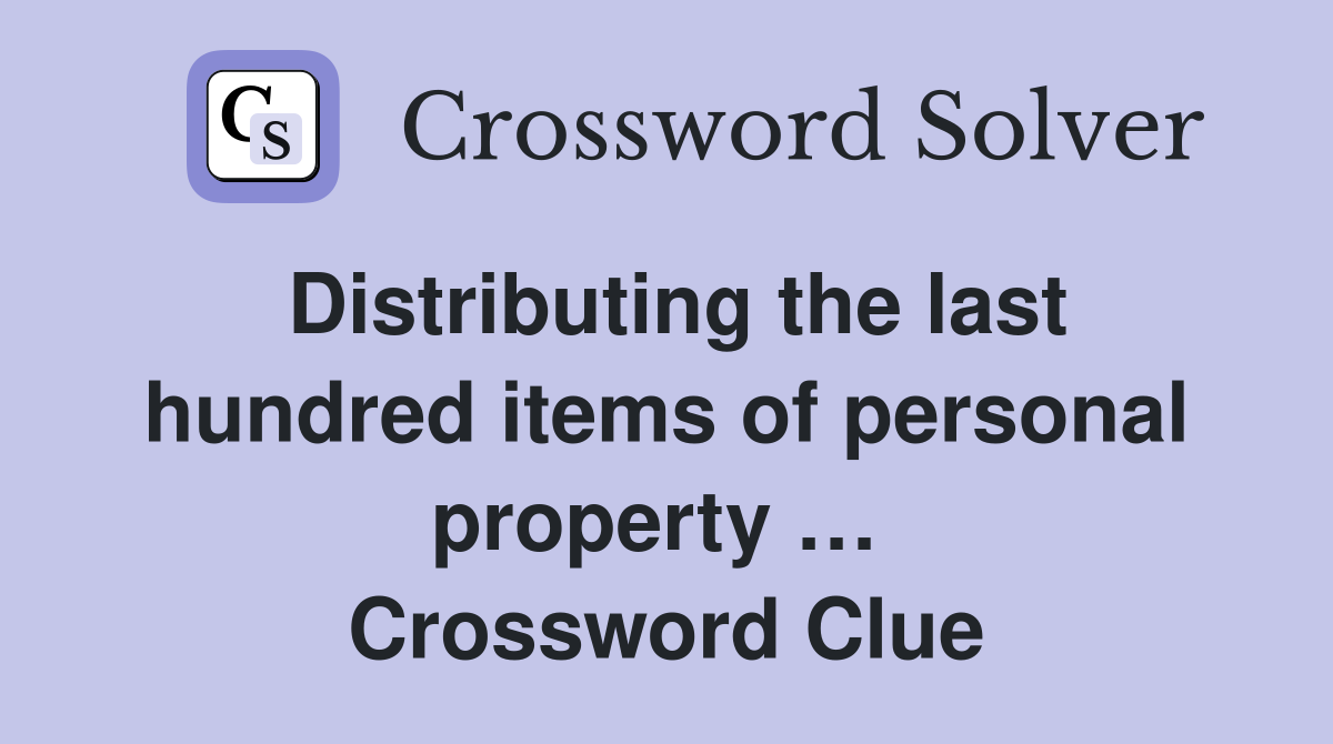 Distributing the last hundred items of personal property …  Crossword Clue