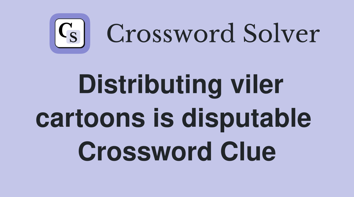 Distributing viler cartoons is disputable  Crossword Clue
