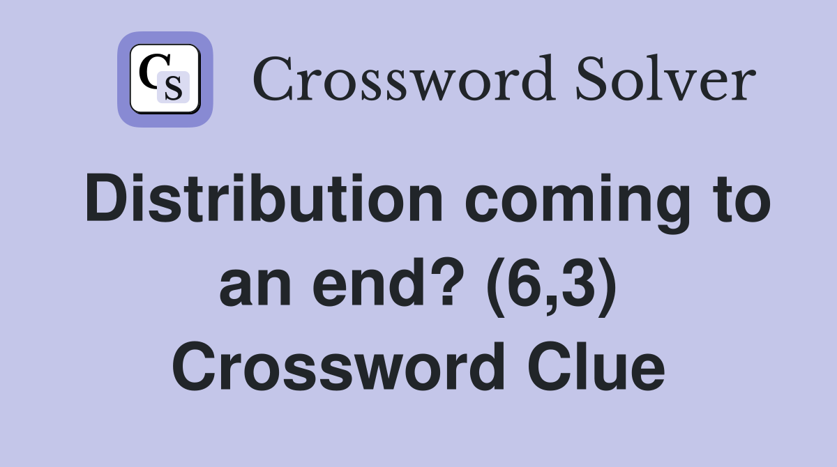 Distribution coming to an end? (6,3) Crossword Clue