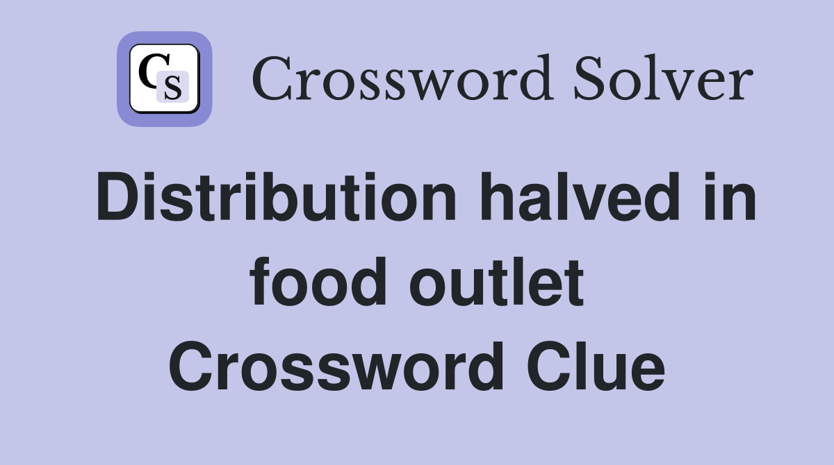 Distribution halved in food outlet Crossword Clue