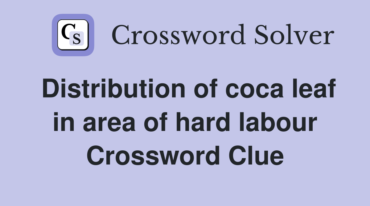 Distribution of coca leaf in area of hard labour Crossword Clue
