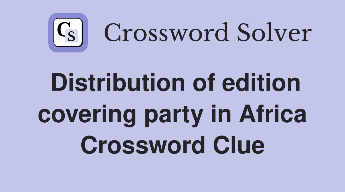 Distribution of edition covering party in Africa Crossword Clue