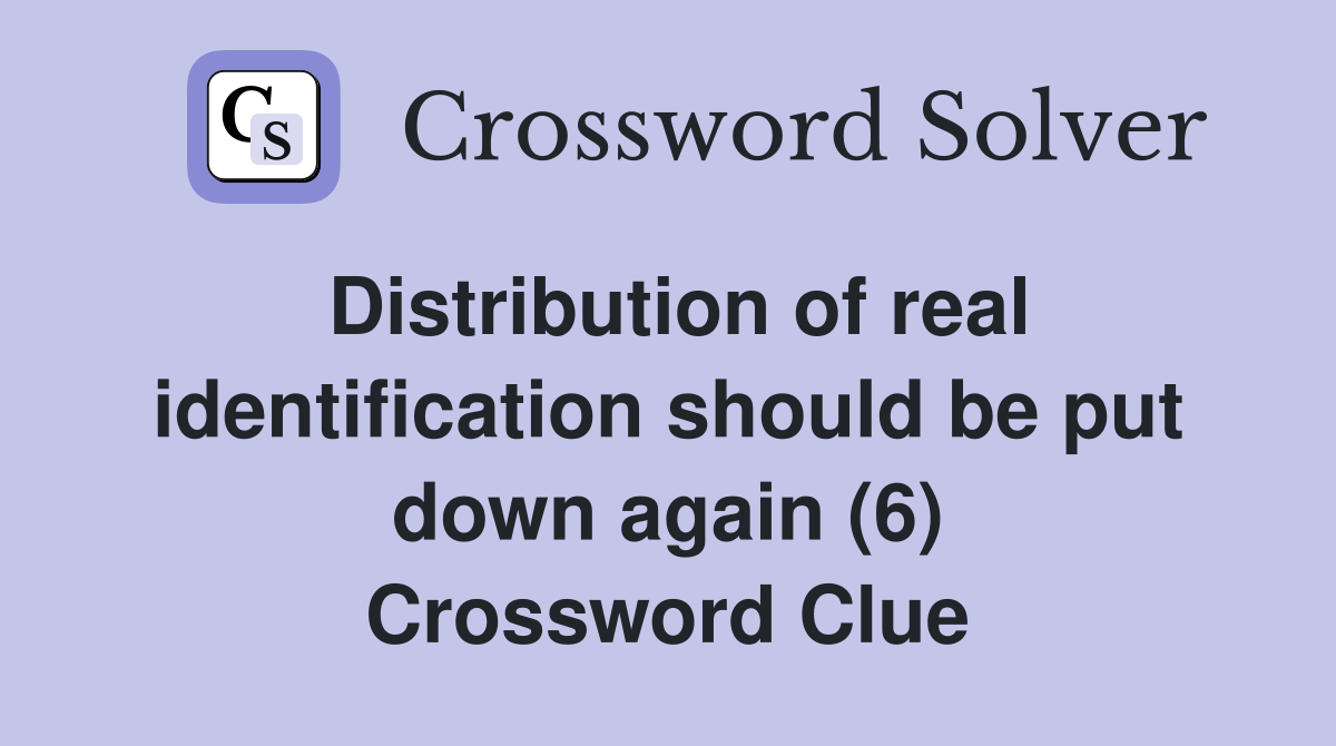 Distribution of real identification should be put down again (6) Crossword Clue