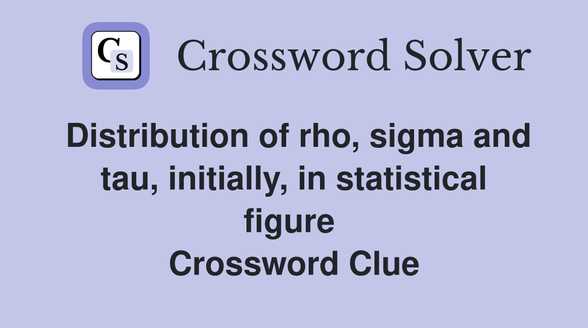 Distribution of rho, sigma and tau, initially, in statistical figure  Crossword Clue