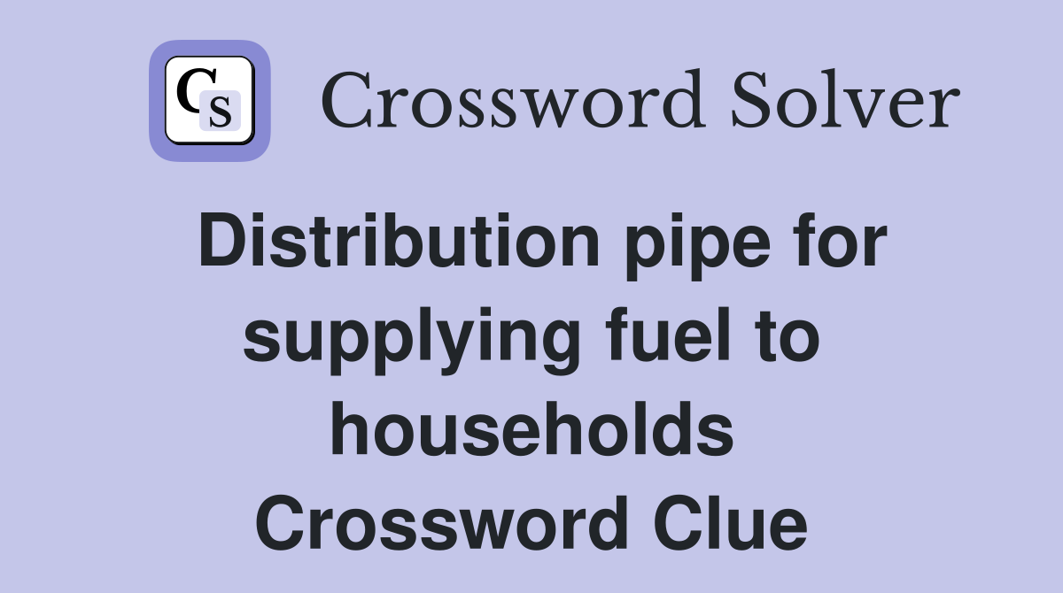 Distribution pipe for supplying fuel to households Crossword Clue