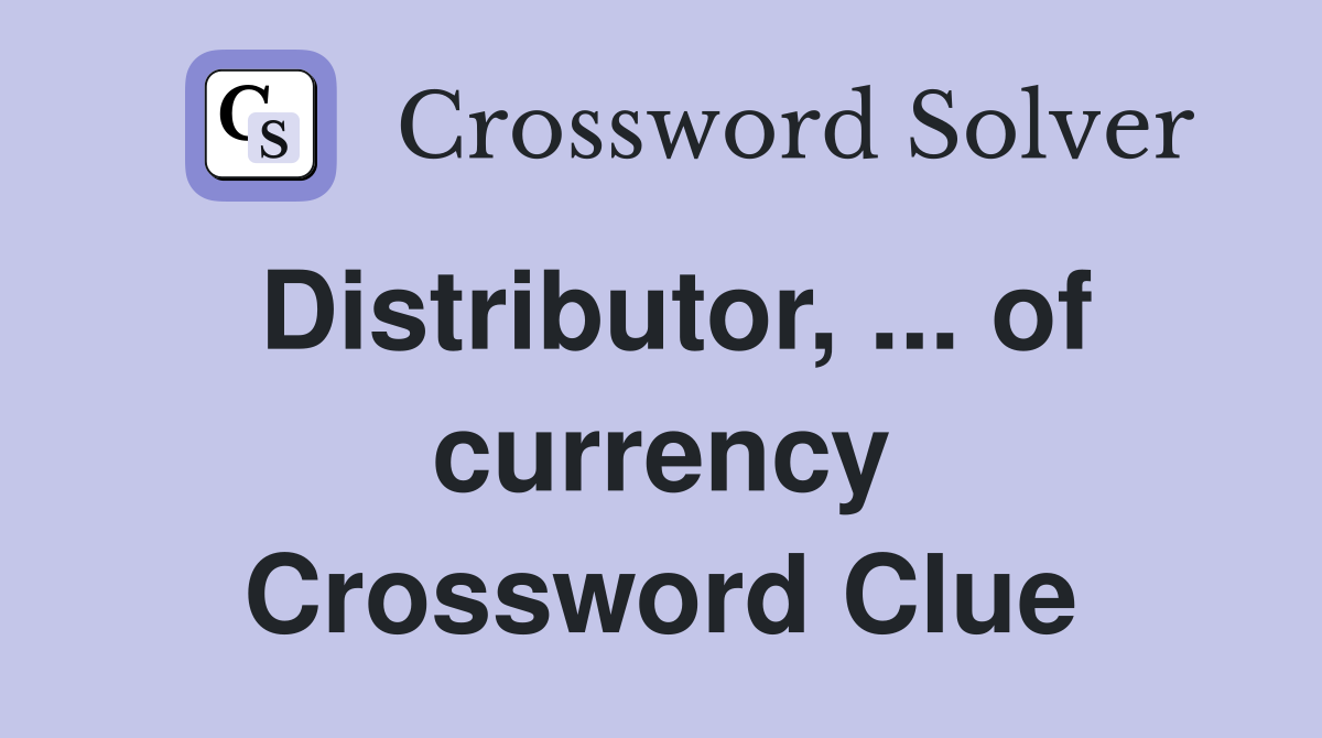 Distributor, ... of currency Crossword Clue
