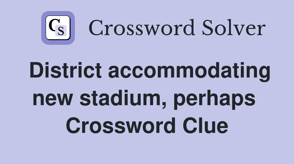 District accommodating new stadium, perhaps  Crossword Clue