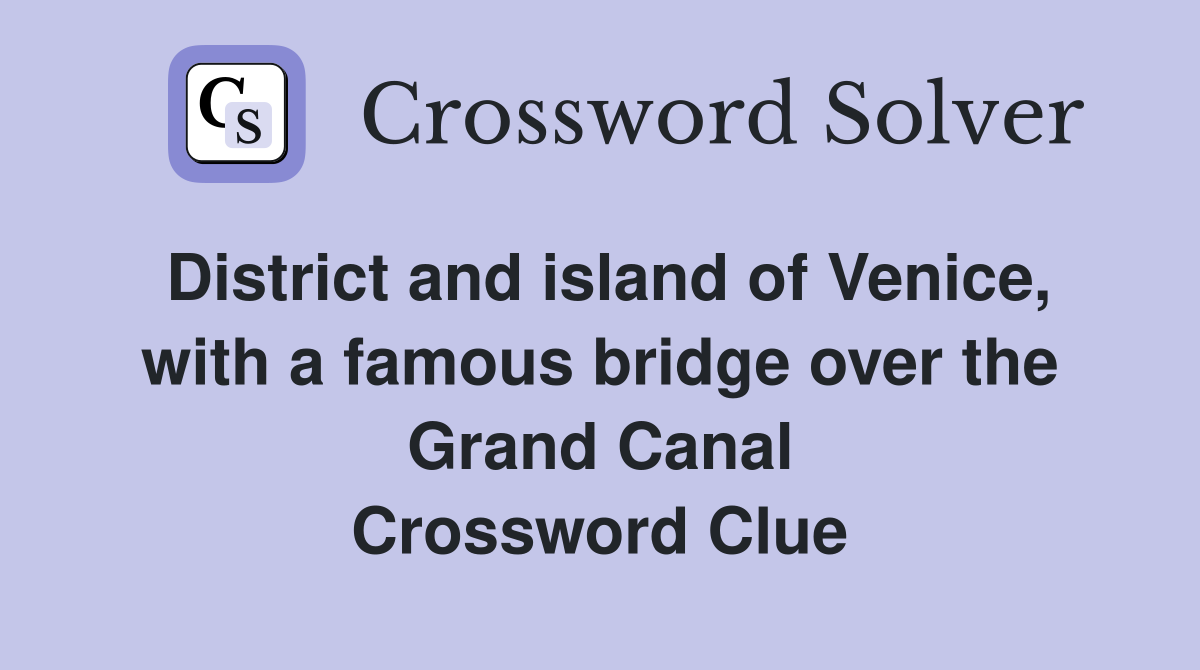 District and island of Venice, with a famous bridge over the Grand Canal Crossword Clue