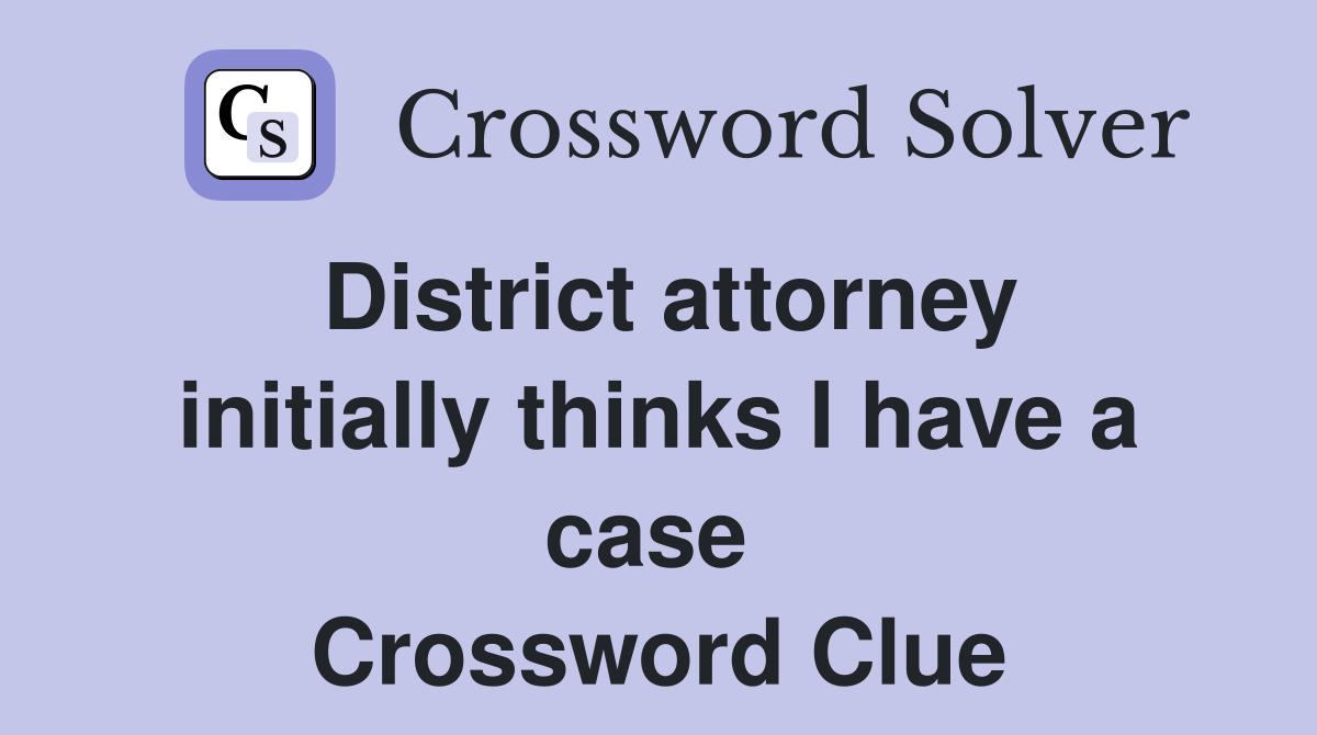District attorney initially thinks I have a case  Crossword Clue