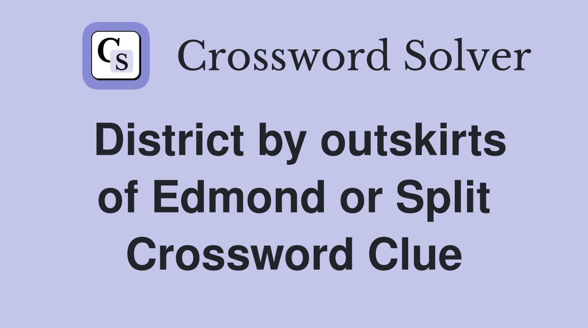District by outskirts of Edmond or Split Crossword Clue