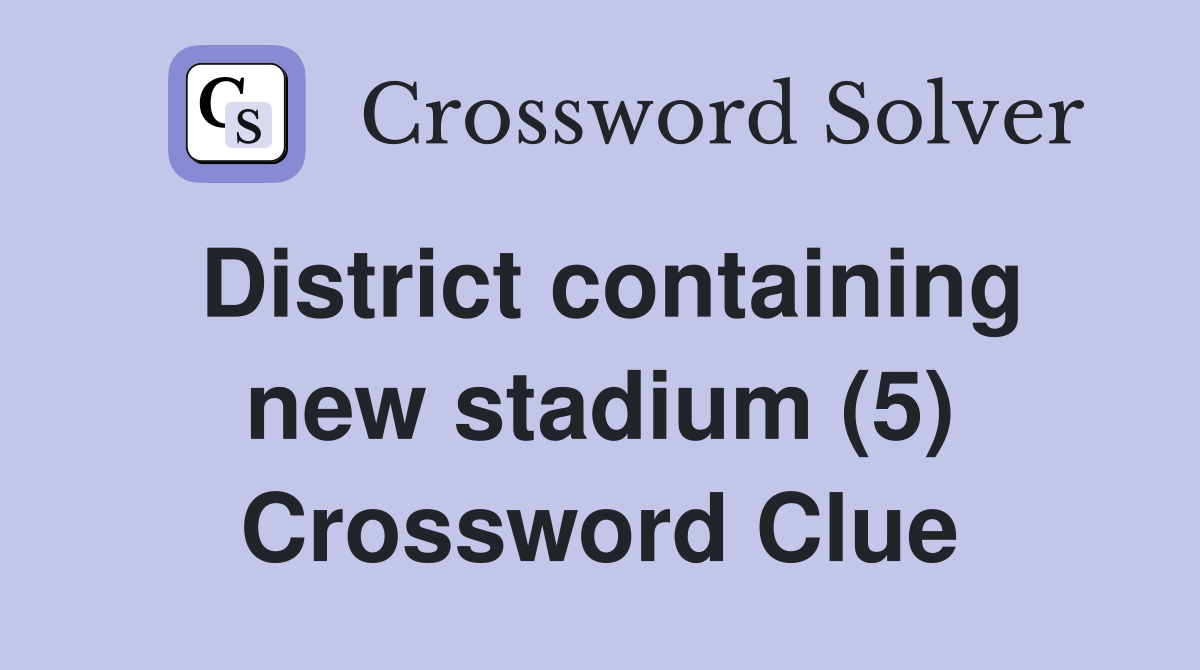 District containing new stadium (5) Crossword Clue