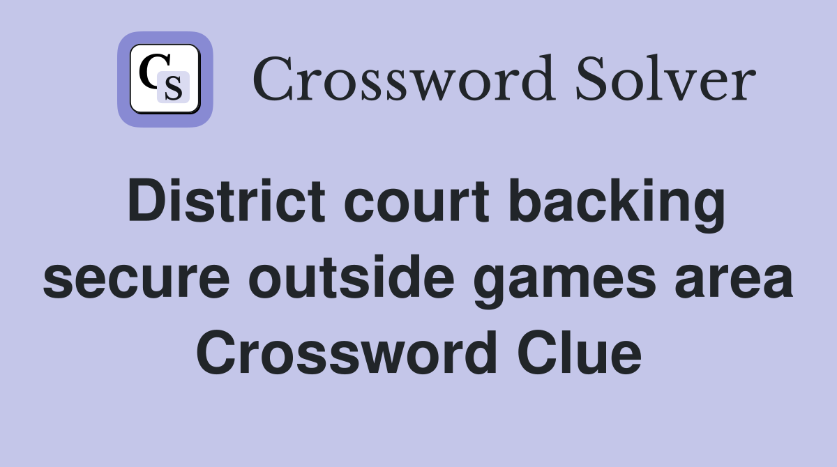 District court backing secure outside games area Crossword Clue