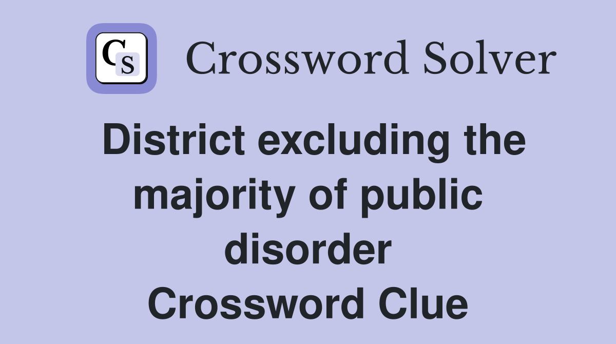 District excluding the majority of public disorder Crossword Clue