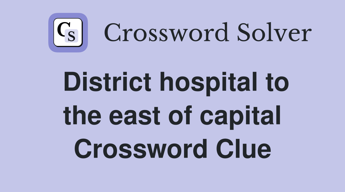District hospital to the east of capital Crossword Clue
